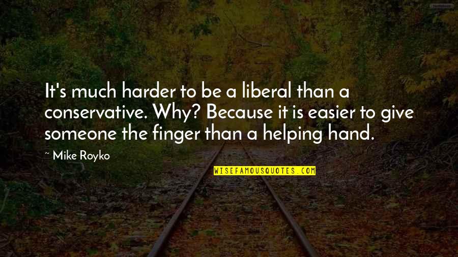 Helping Hand Quotes By Mike Royko: It's much harder to be a liberal than