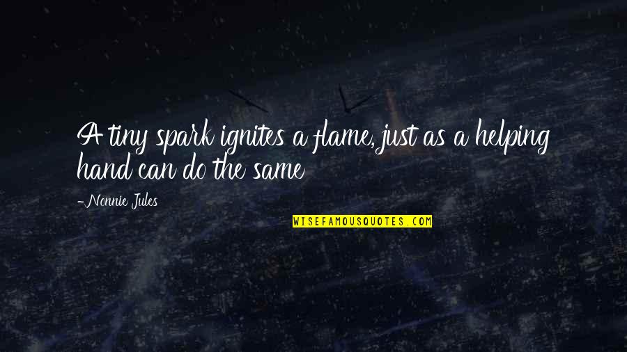 Helping Hand Quotes By Nonnie Jules: A tiny spark ignites a flame, just as