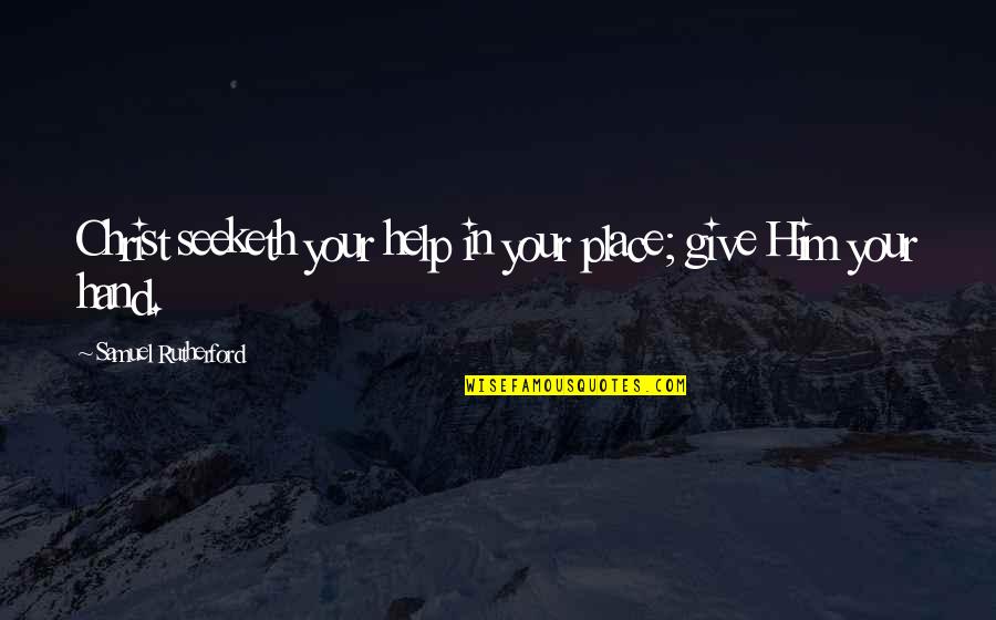 Helping Hand Quotes By Samuel Rutherford: Christ seeketh your help in your place; give Helping Hand Quotes By Samuel Rutherford: Christ seeketh your help in your place; give