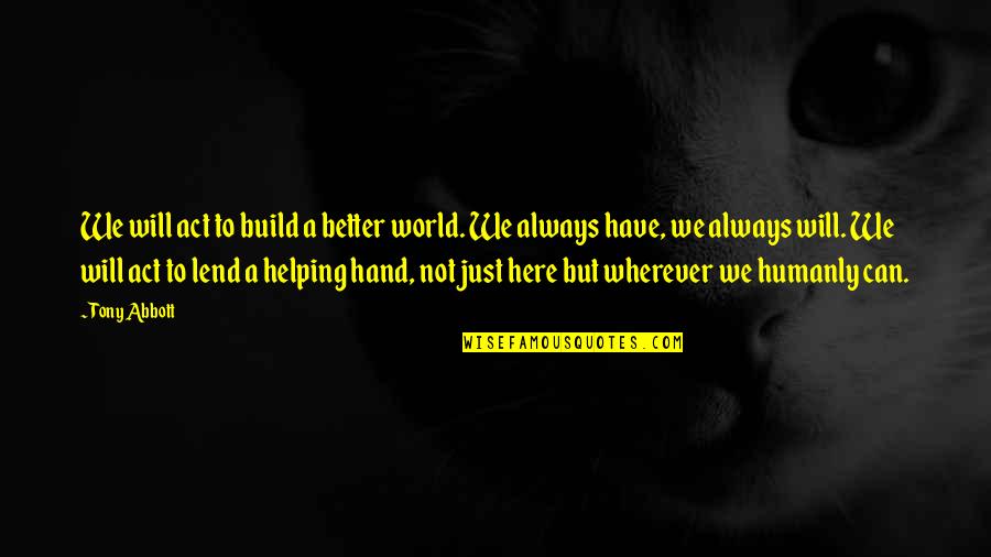 Helping Hand Quotes By Tony Abbott: We will act to build a better world. Helping Hand Quotes By Tony Abbott: We will act to build a better world.