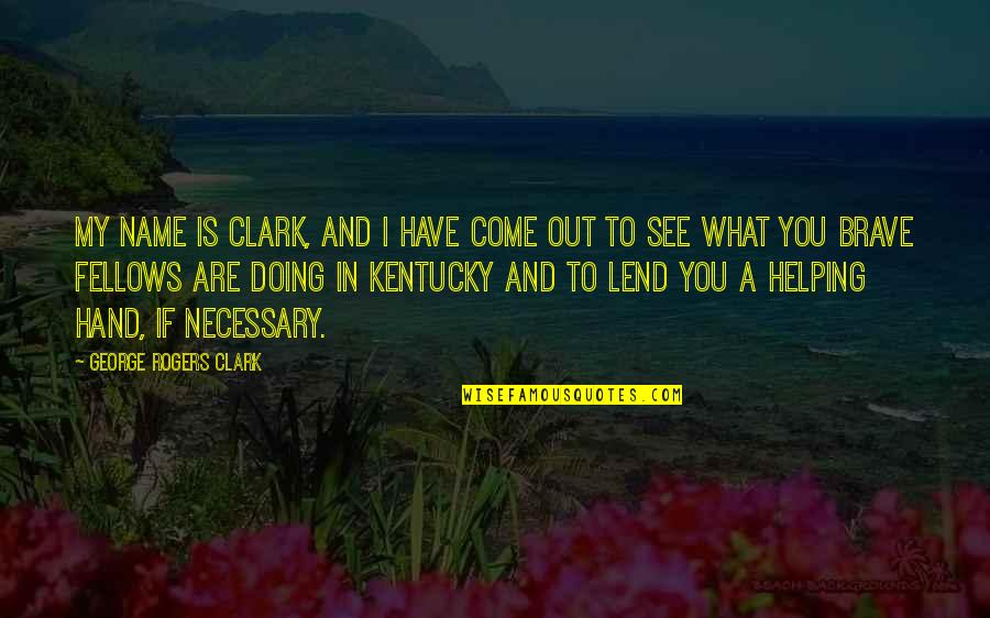 Helping Hands Quotes By George Rogers Clark: My name is Clark, and I have come Helping Hands Quotes By George Rogers Clark: My name is Clark, and I have come