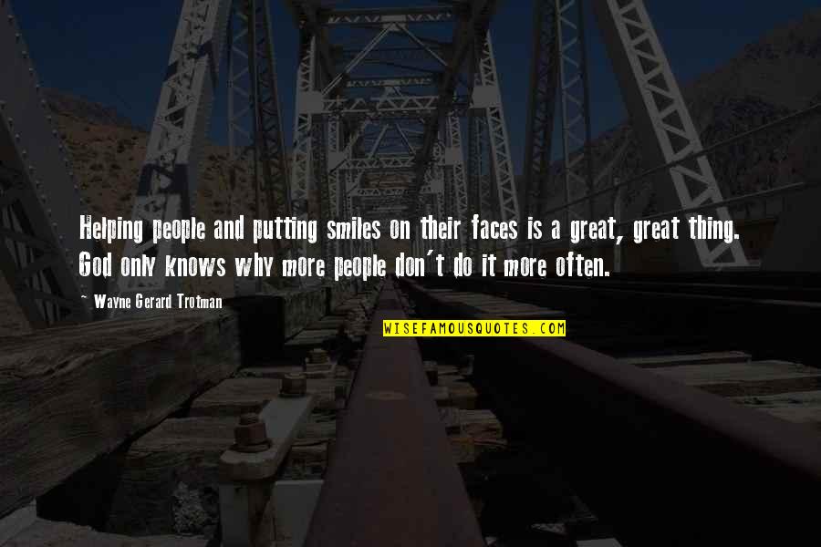 Helping Happiness Quotes By Wayne Gerard Trotman: Helping people and putting smiles on their faces Helping Happiness Quotes By Wayne Gerard Trotman: Helping people and putting smiles on their faces