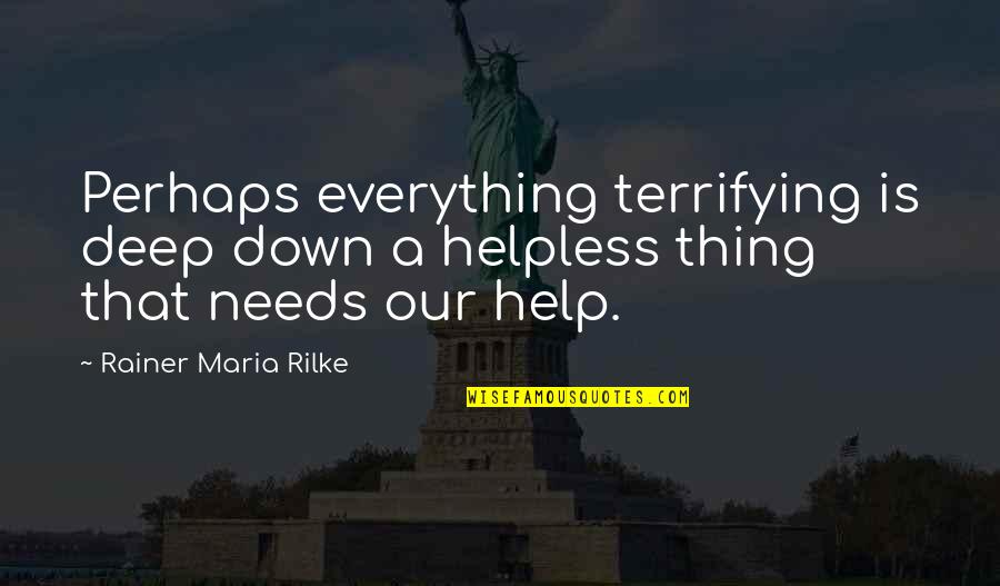 Helping Helpless Quotes By Rainer Maria Rilke: Perhaps everything terrifying is deep down a helpless