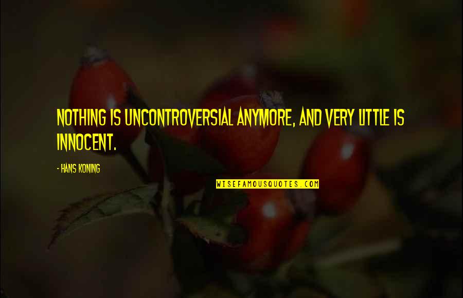 Helping Ingrates Quotes By Hans Koning: Nothing is uncontroversial anymore, and very little is