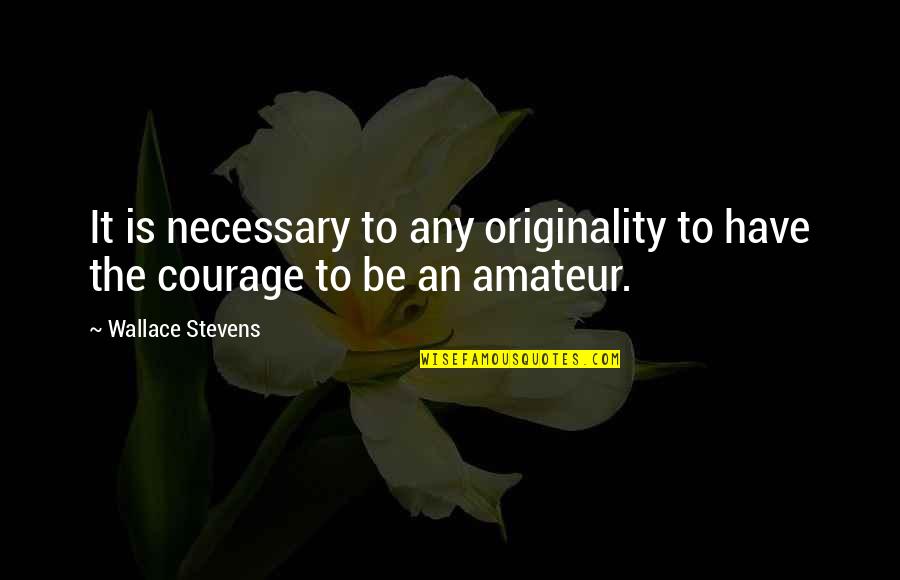 Helping Needy Quotes By Wallace Stevens: It is necessary to any originality to have