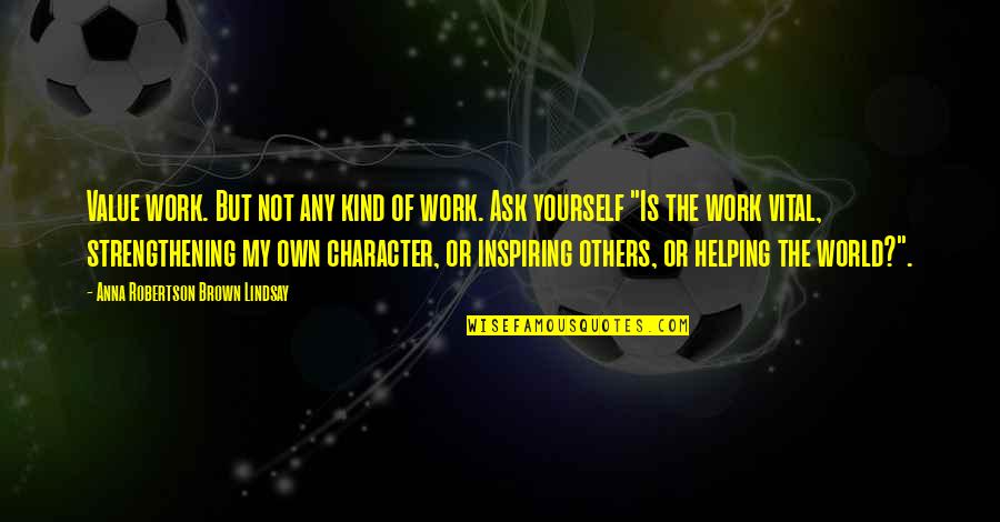 Helping Others At Work Quotes By Anna Robertson Brown Lindsay: Value work. But not any kind of work.