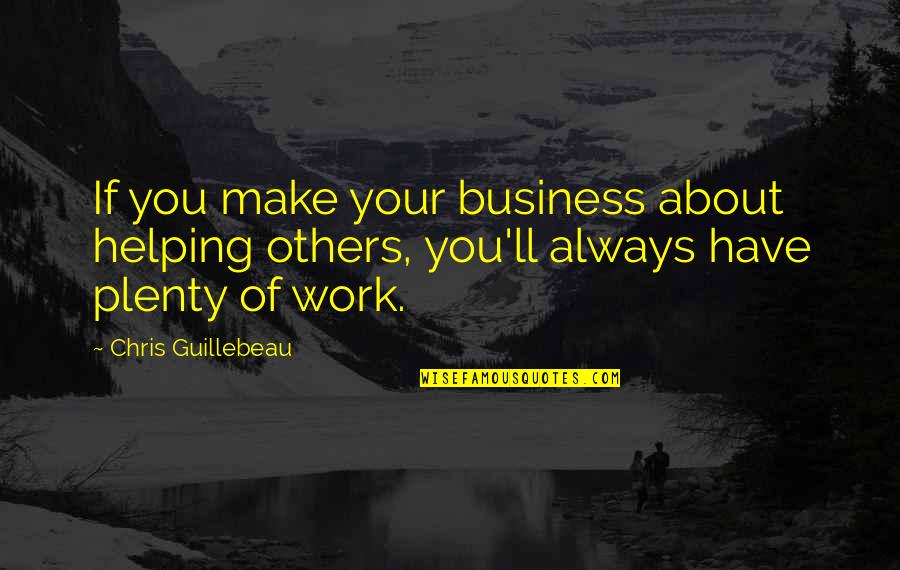 Helping Others At Work Quotes By Chris Guillebeau: If you make your business about helping others,