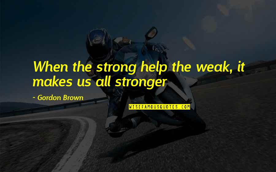 Helping Others At Work Quotes By Gordon Brown: When the strong help the weak, it makes