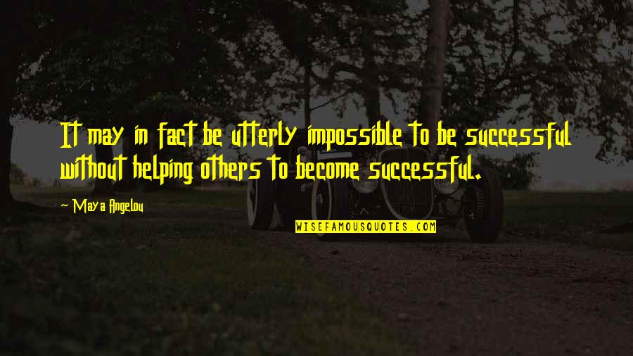 Helping Others Be Successful Quotes By Maya Angelou: It may in fact be utterly impossible to