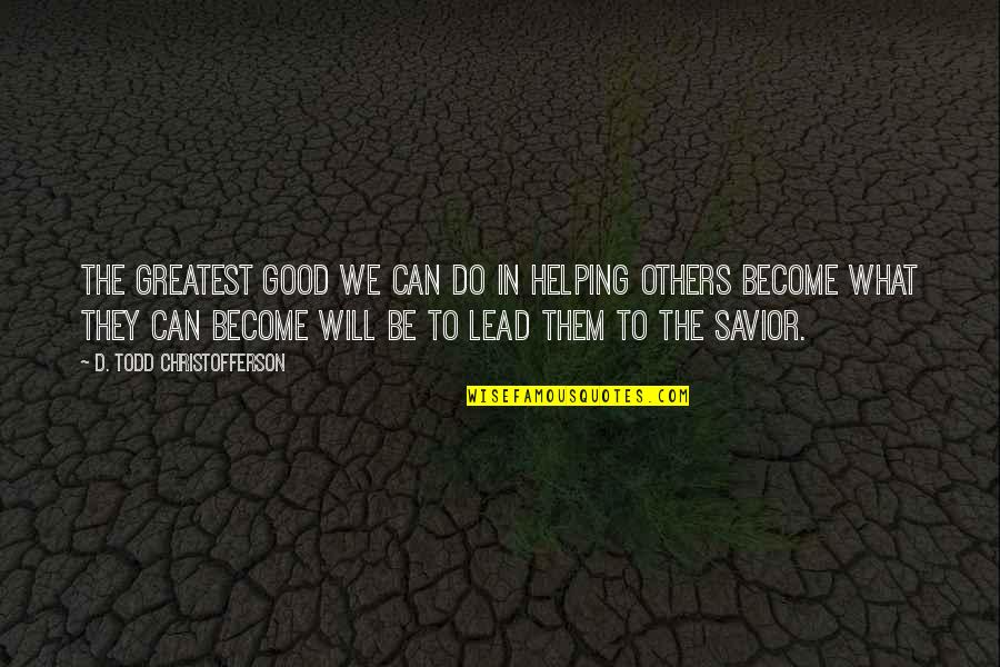 Helping Others But Can Quotes By D. Todd Christofferson: The greatest good we can do in helping