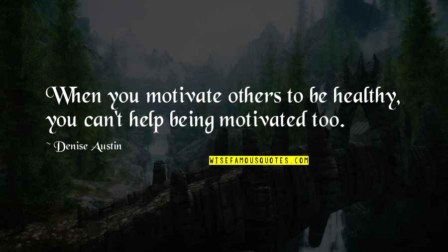 Helping Others But Can Quotes By Denise Austin: When you motivate others to be healthy, you