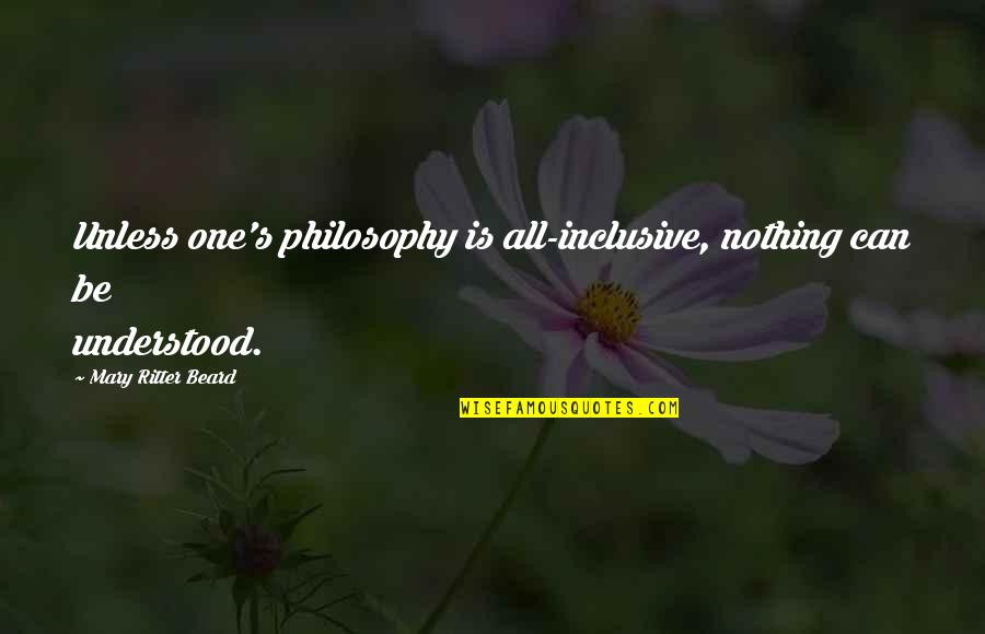 Helping Others But Can Quotes By Mary Ritter Beard: Unless one's philosophy is all-inclusive, nothing can be