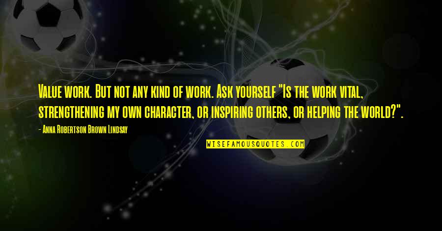 Helping Others But Not Yourself Quotes By Anna Robertson Brown Lindsay: Value work. But not any kind of work.