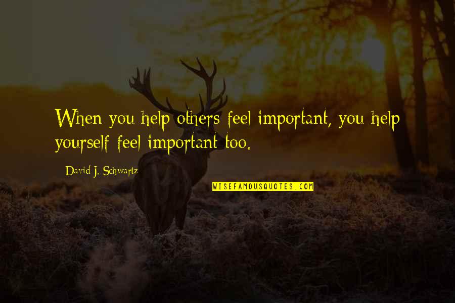 Helping Others But Not Yourself Quotes By David J. Schwartz: When you help others feel important, you help