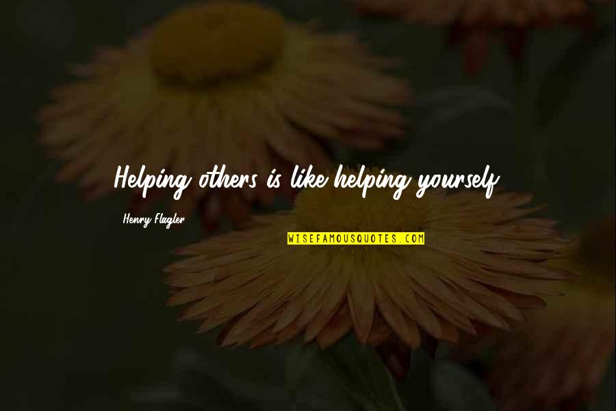 Helping Others But Not Yourself Quotes By Henry Flagler: Helping others is like helping yourself.