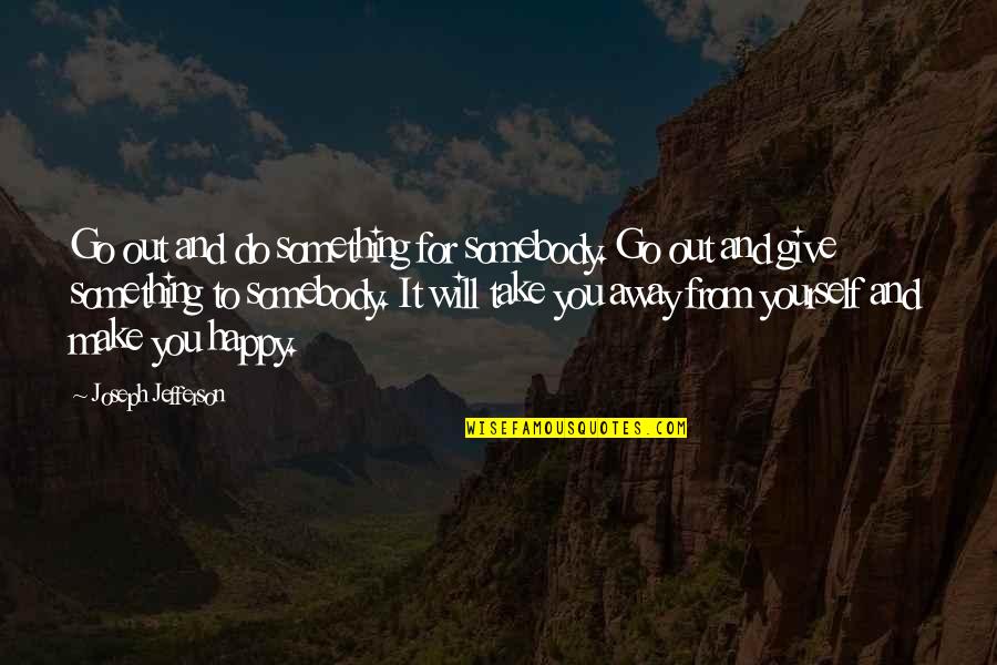 Helping Others But Not Yourself Quotes By Joseph Jefferson: Go out and do something for somebody. Go