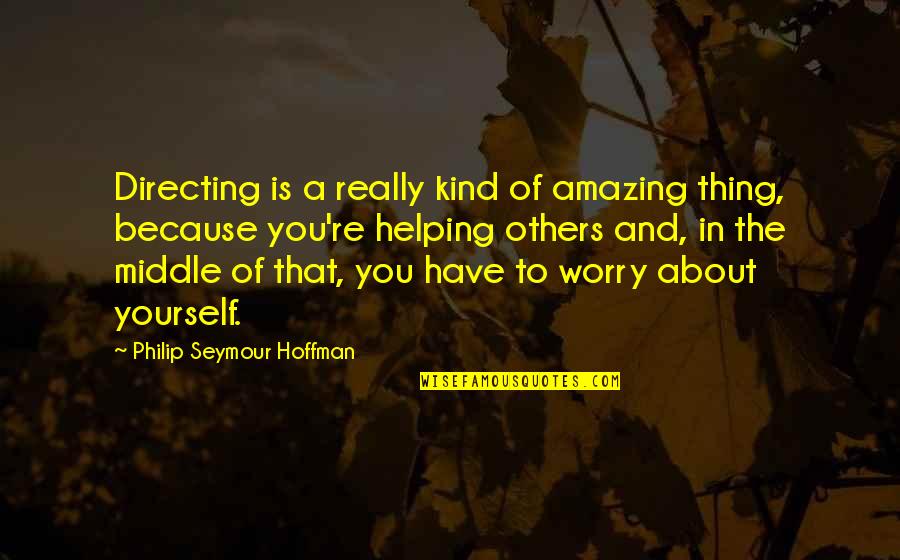 Helping Others But Not Yourself Quotes By Philip Seymour Hoffman: Directing is a really kind of amazing thing,