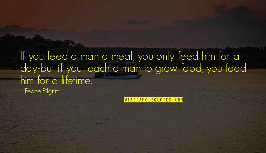 Helping Others Grow Quotes By Peace Pilgrim: If you feed a man a meal, you