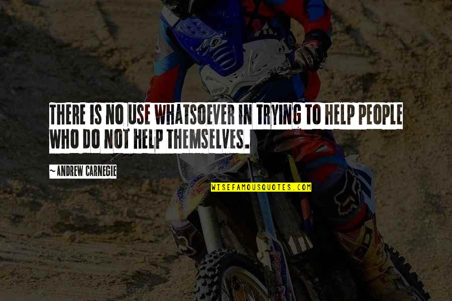 Helping Others Help Themselves Quotes By Andrew Carnegie: There is no use whatsoever in trying to