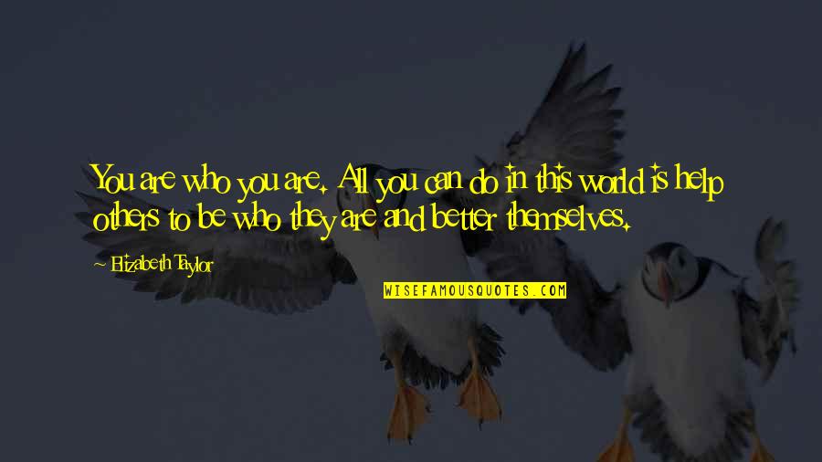 Helping Others Help Themselves Quotes By Elizabeth Taylor: You are who you are. All you can