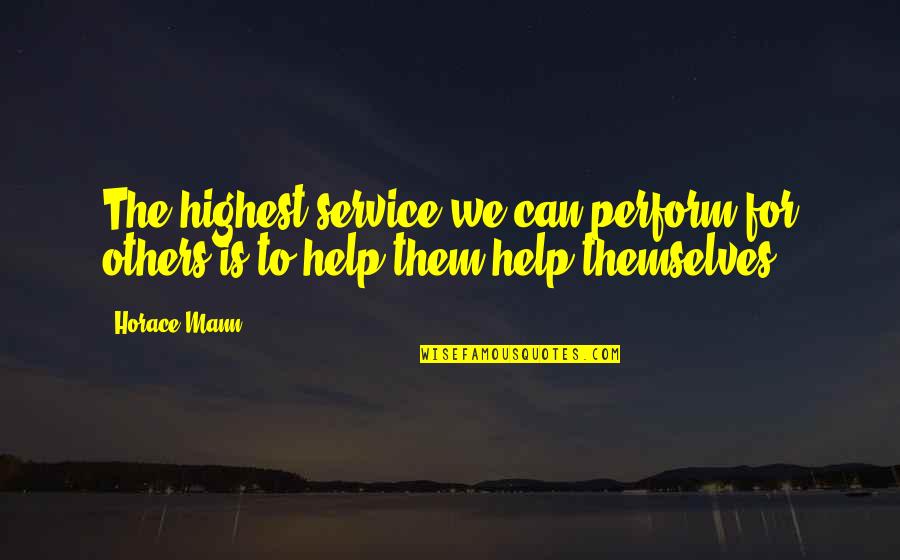 Helping Others Help Themselves Quotes By Horace Mann: The highest service we can perform for others