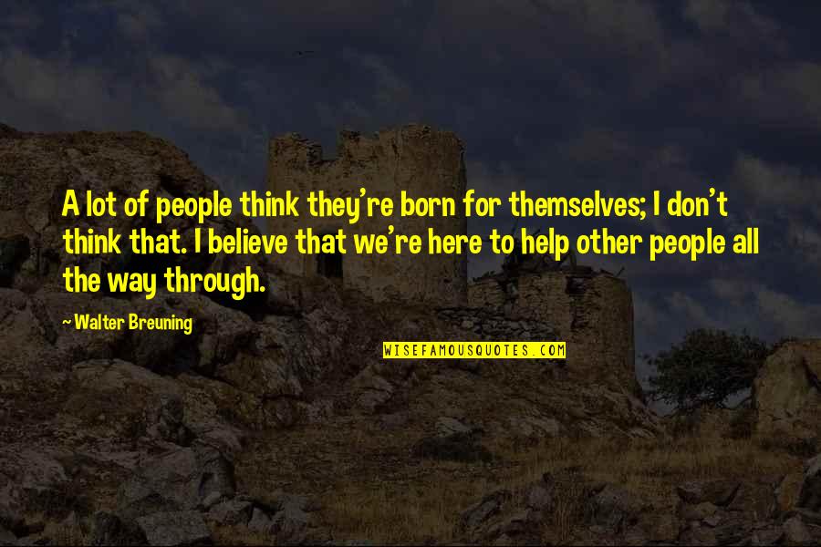 Helping Others Help Themselves Quotes By Walter Breuning: A lot of people think they're born for