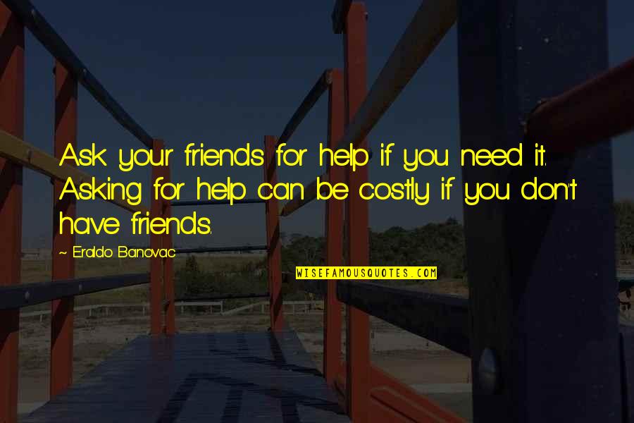 Helping Others In Need Quotes By Eraldo Banovac: Ask your friends for help if you need