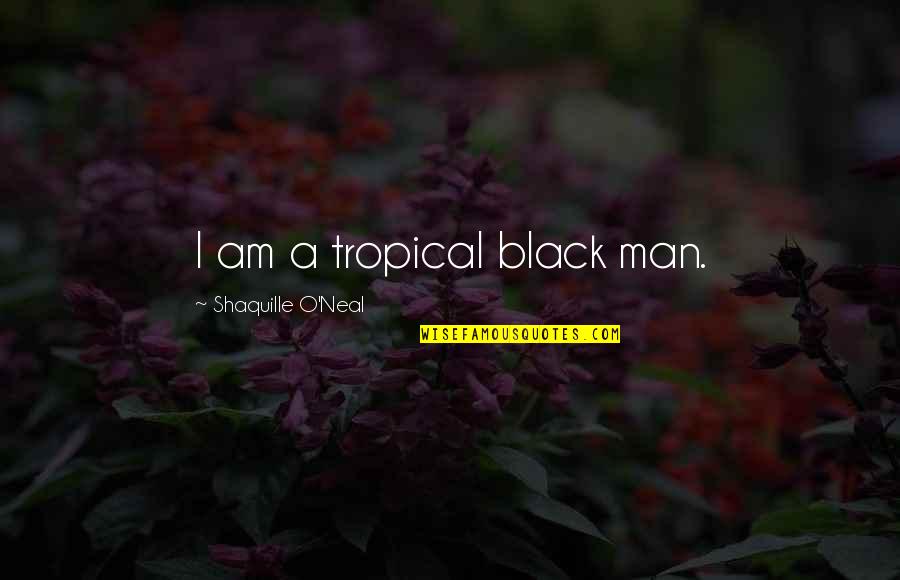 Helping Others In Need Quotes By Shaquille O'Neal: I am a tropical black man.