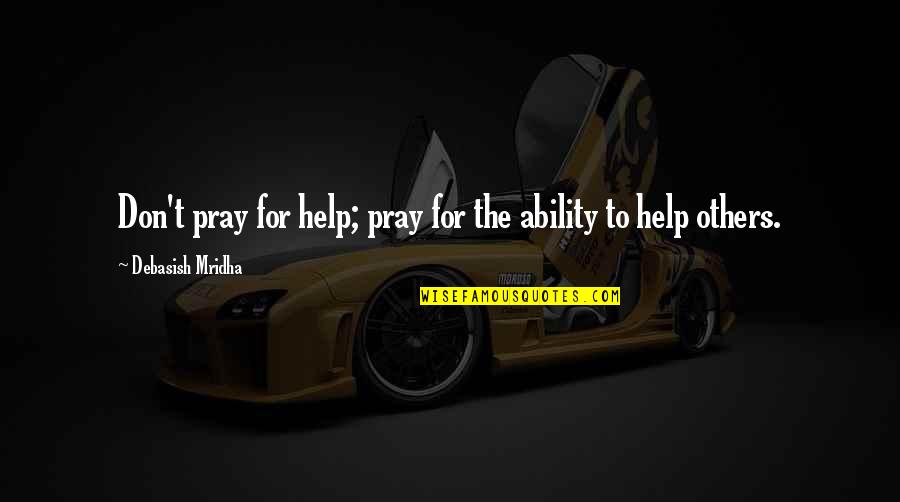 Helping Others Inspirational Quotes By Debasish Mridha: Don't pray for help; pray for the ability Helping Others Inspirational Quotes By Debasish Mridha: Don't pray for help; pray for the ability