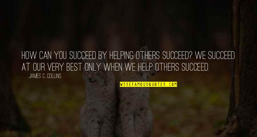Helping Others Succeed Quotes By James C. Collins: How can you succeed by helping others succeed?