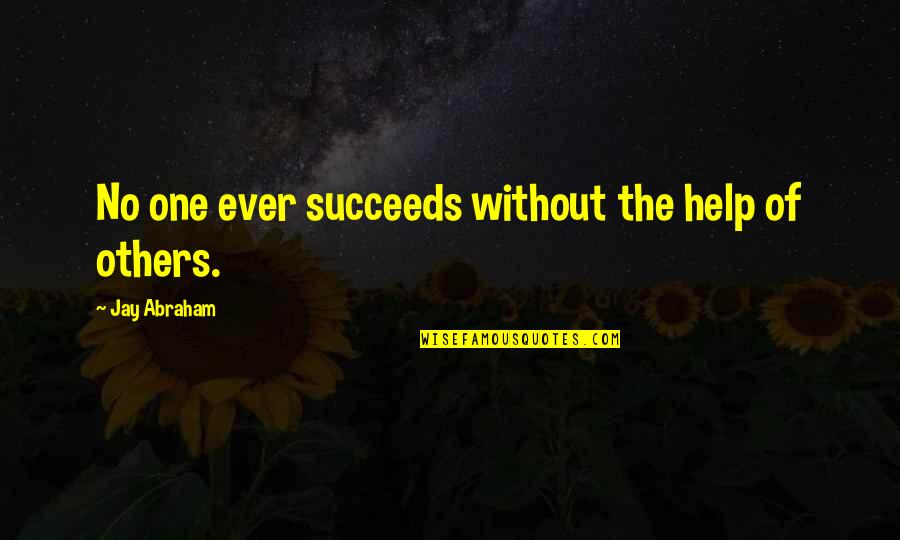 Helping Others Succeed Quotes By Jay Abraham: No one ever succeeds without the help of