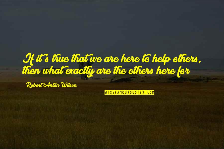Helping Others Up Quotes By Robert Anton Wilson: If it's true that we are here to