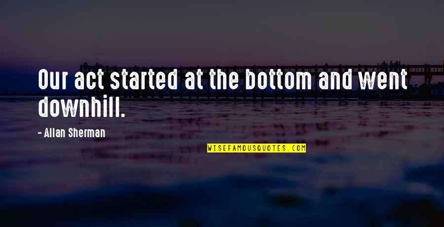 Helping Others With Disabilities Quotes By Allan Sherman: Our act started at the bottom and went