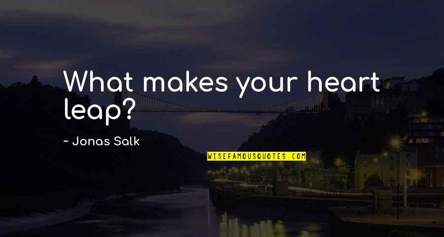 Helping Others With Disabilities Quotes By Jonas Salk: What makes your heart leap?