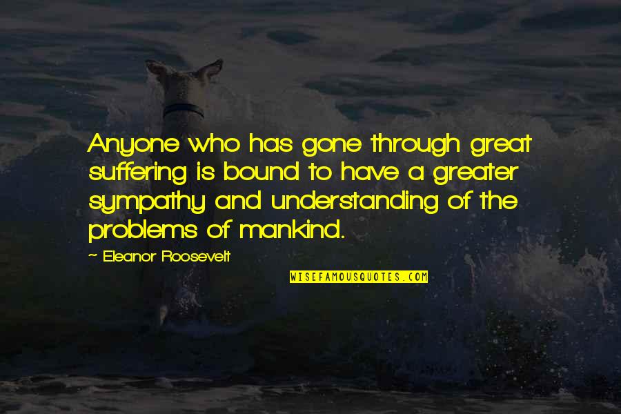 Helping Others With Their Problems Quotes By Eleanor Roosevelt: Anyone who has gone through great suffering is