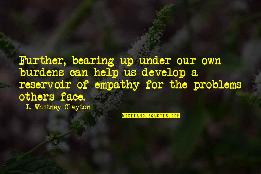 Helping Others With Their Problems Quotes By L. Whitney Clayton: Further, bearing up under our own burdens can