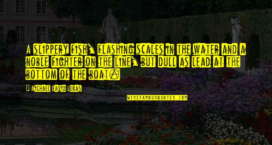 Helping Others With Their Problems Quotes By Michael David Lukas: A slippery fish, flashing scales in the water Helping Others With Their Problems Quotes By Michael David Lukas: A slippery fish, flashing scales in the water