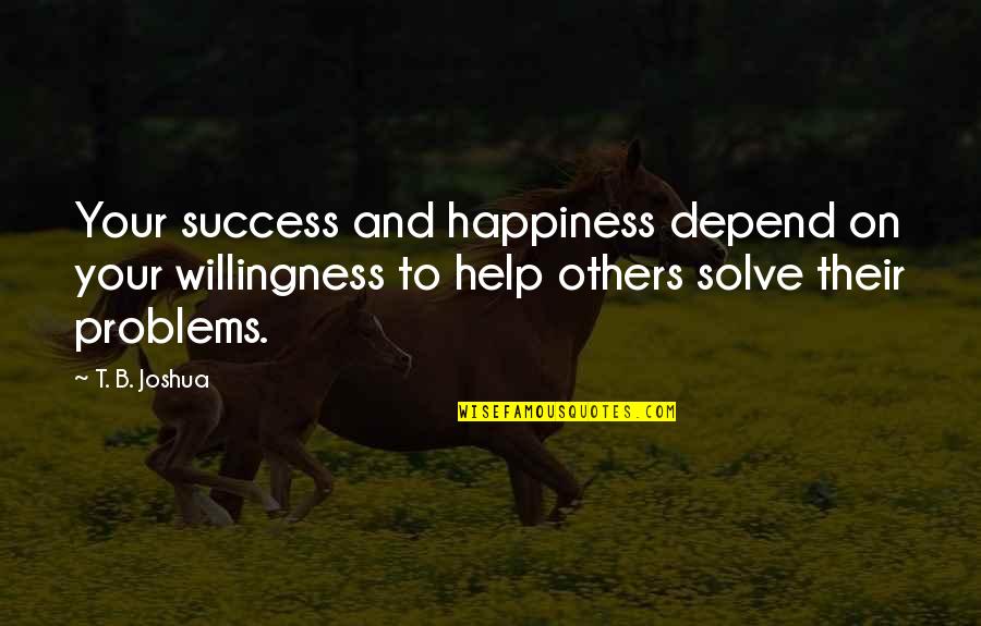 Helping Others With Their Problems Quotes By T. B. Joshua: Your success and happiness depend on your willingness