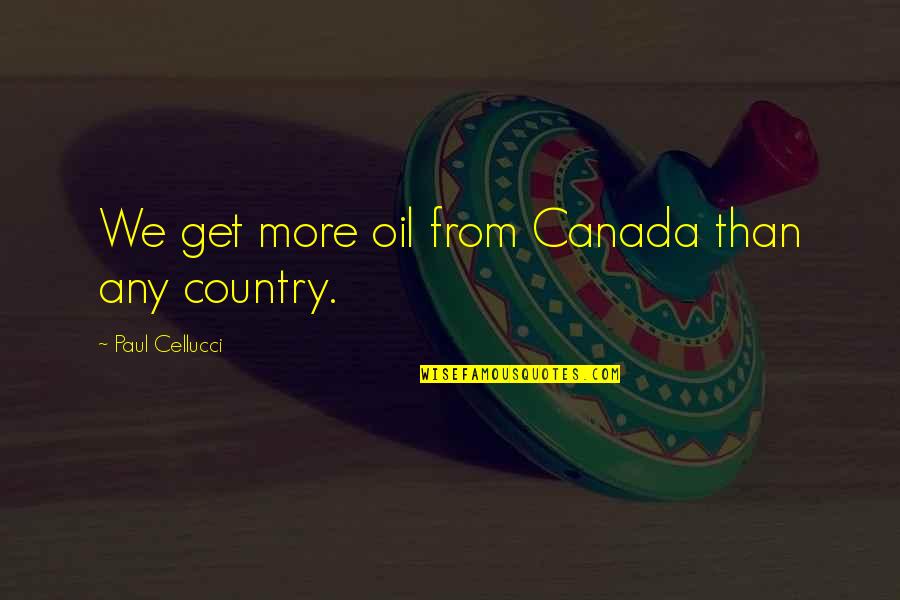 Helping Patients Quotes By Paul Cellucci: We get more oil from Canada than any