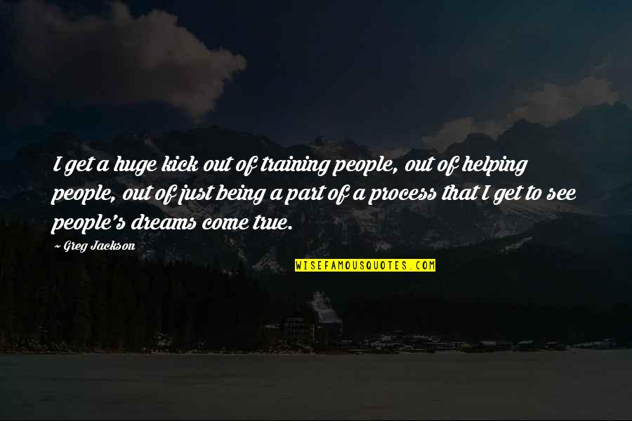 Helping People Out Quotes By Greg Jackson: I get a huge kick out of training