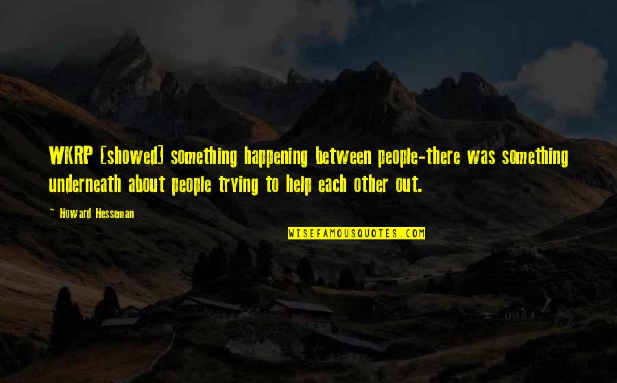 Helping People Out Quotes By Howard Hesseman: WKRP [showed] something happening between people-there was something