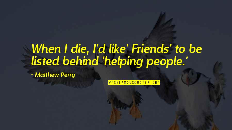 Helping People Out Quotes By Matthew Perry: When I die, I'd like' Friends' to be