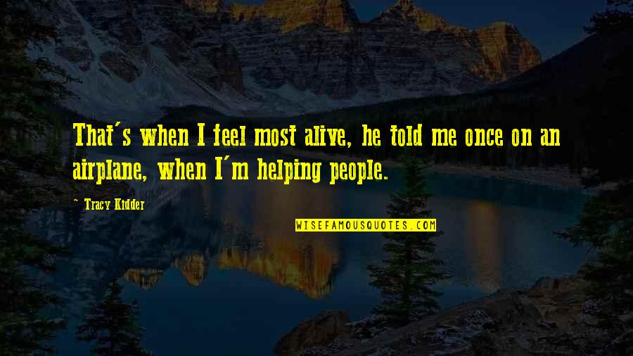 Helping People Out Quotes By Tracy Kidder: That's when I feel most alive, he told