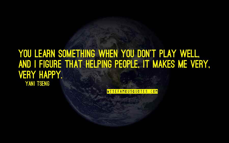 Helping People Out Quotes By Yani Tseng: You learn something when you don't play well,