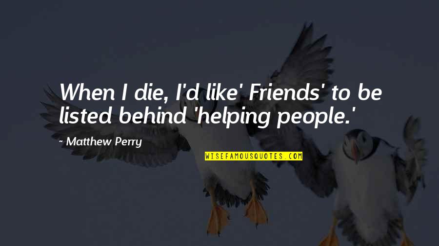 Helping People Quotes By Matthew Perry: When I die, I'd like' Friends' to be