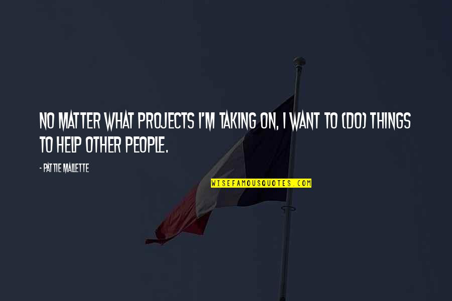 Helping People Quotes By Pattie Mallette: No matter what projects I'm taking on, I
