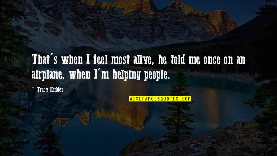 Helping People Quotes By Tracy Kidder: That's when I feel most alive, he told