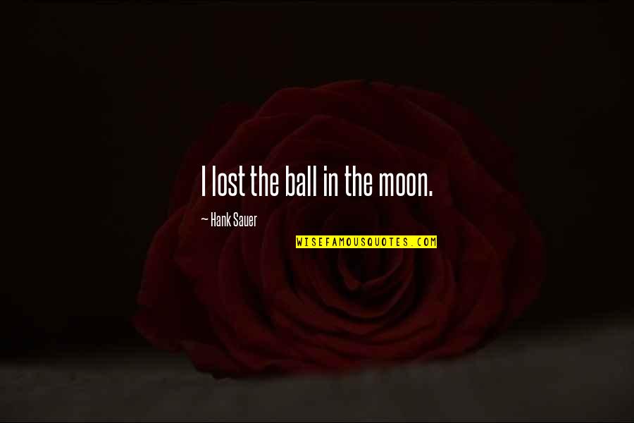 Helping People Who Say You Dont Quotes By Hank Sauer: I lost the ball in the moon. Helping People Who Say You Dont Quotes By Hank Sauer: I lost the ball in the moon.