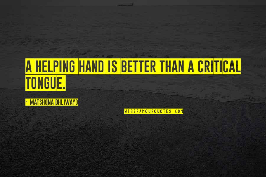 Helping Quotes And Quotes By Matshona Dhliwayo: A helping hand is better than a critical