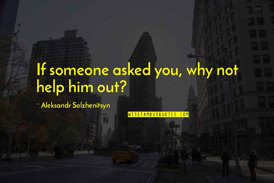 Helping Someone Quotes By Aleksandr Solzhenitsyn: If someone asked you, why not help him